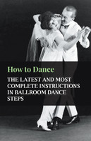 How to Dance - The Latest and Most Complete Instructions in Ballroom Dance Steps