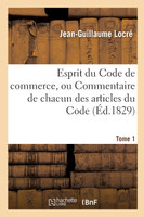 Esprit du Code de commerce, ou Commentaire de chacun des articles du Code. Tome 1