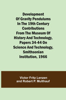 Development of Gravity Pendulums in the 19th Century Contributions from the Museum of History and Technology, Papers 34-44 On Science and Technology, Smithsonian Institution, 1966