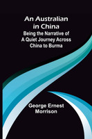 An Australian in China ; Being the Narrative of a Quiet Journey Across China to Burma