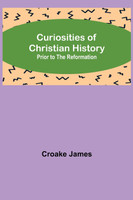 Curiosities of Christian History; Prior to the Reformation
