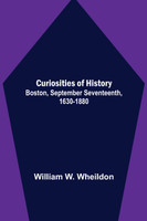 Curiosities of History; Boston, September Seventeenth, 1630-1880