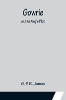 Gowrie; or, the King's Plot.