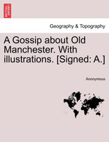 A Gossip about Old Manchester. With illustrations. [Signed