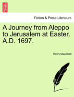 A Journey from Aleppo to Jerusalem at Easter. A.D. 1697.