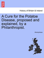 A Cure for the Potatoe Disease, proposed and explained, by a Philanthropist.