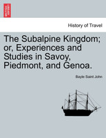 The Subalpine Kingdom; or, Experiences and Studies in Savoy, Piedmont, and Genoa.