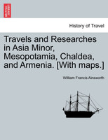 Travels and Researches in Asia Minor, Mesopotamia, Chaldea, and Armenia. [With maps.]