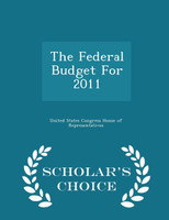 The Federal Budget For 2011 - Scholar's Choice Edition