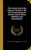 The Cloister Life of the Emperor Charles V. 4th Ed., Incorporating the Author's Latest Notes, Additions and Emendations