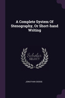 A Complete System Of Stenography, Or Short-hand Writing