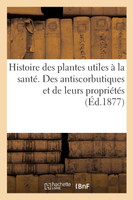 Histoire des plantes utiles à la santé. Des antiscorbutiques et de leurs propriétés