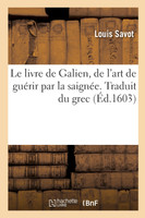Le livre de Galien, de l'art de guérir par la saignée. Traduit du grec