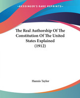 The Real Authorship Of The Constitution Of The United States Explained (1912)