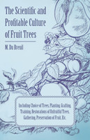 The Scientific and Profitable Culture of Fruit Trees; Including Choice of Trees, Planting, Grafting, Training, Restorations of Unfruitful Trees, Gathering, Preservation of Fruit, Etc.