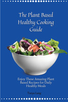 The Plant Based Healthy Cooking Guide