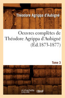 Oeuvres complètes de Théodore Agrippa d'Aubigné. Tome 3 (Éd.1873-1877)