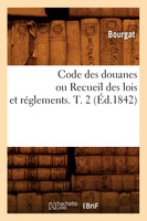 Code des douanes ou Recueil des lois et réglements. T. 2 (Éd.1842)