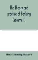 The theory and practice of banking (Volume I)