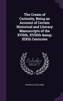 The Cream of Curiosity, Being an Account of Certain Historical and Literary Manuscripts of the XVIIth, XVIIIth &amp; XIXth Centuries