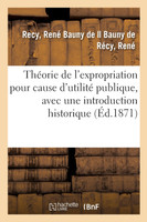 Théorie de l'expropriation pour cause d'utilité publique, avec une introduction historique