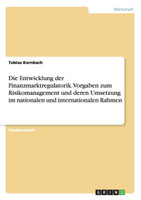 Die Entwicklung der Finanzmarktregulatorik. Vorgaben zum Risikomanagement und deren Umsetzung im nationalen und internationalen Rahmen