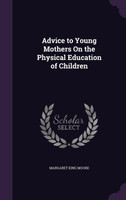 Advice to Young Mothers On the Physical Education of Children