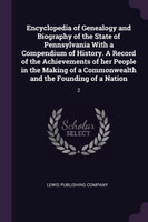 Encyclopedia of Genealogy and Biography of the State of Pennsylvania With a Compendium of History. A Record of the Achievements of her People in the Making of a Commonwealth and the Founding of a Nation