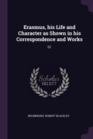 Erasmus, his Life and Character as Shown in his Correspondence and Works
