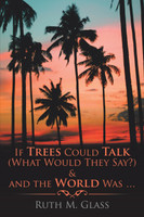 If Trees Could Talk (What Would They Say?) & And The World Was . . .