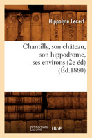 Chantilly, son château, son hippodrome, ses environs (2e éd) (Éd.1880)