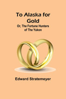 To Alaska for Gold; Or, The Fortune Hunters of the Yukon