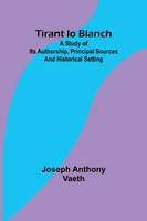 Tirant lo Blanch; A study of its authorship, principal sources and historical setting