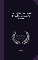 The Orphan's Friend, By A Clergyman's Widow