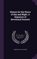 Hymns for the Hours of day and Night. A Sequence of Devotional Sonnets