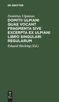 Domitii Ulpiani quae vocant fragmenta sive excerpta ex Ulpiani libro singulari regularum