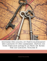 Histoire Des Celtes, Et Particulièrement Des Gaulois Et Des Germains, Depuis Les Tems Fabuleux Jusqu'à La Prise De Rome Par Les Gaulois, Volume 8