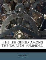 The Iphigeneia Among The Tauri Of Euripides...