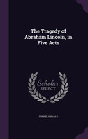 The Tragedy of Abraham Lincoln, in Five Acts