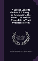 A Second Letter to the Rev. E.B. Pusey ... in Reference to His Letter [The Articles Treated On in Tract 90 Reconsidered]