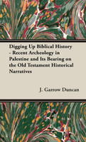 Digging Up Biblical History - Recent Archeology in Palestine and Its Bearing on the Old Testament Historical Narratives