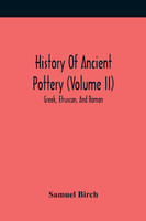 History Of Ancient Pottery (Volume Ii); Greek, Etruscan, And Roman