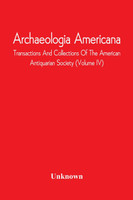 Archaeologia Americana; Transactions And Collections Of The American Antiquarian Society (Volume Iv)
