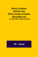 Betsy Gaskins (Dimicrat), Wife of Jobe Gaskins (Republican); Or, Uncle Tom's Cabin Up to Date