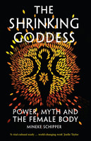 The Shrinking Goddess: Power, Myth and the Female Body