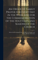 An Order of Family Prayer for Every Day in the Week, and for the Commemoration of the Holy Days and Seasons of the Church