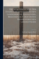 Die Selbständigkeit Der Evangelisch-Lutherischen Landeskirche Hannovers, Berathen Auf Der Ersten Hannoverschen Landesynode