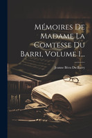 Mémoires De Madame La Comtesse Du Barri, Volume 1...