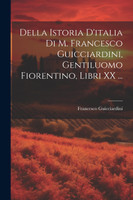 Della Istoria D'italia Di M. Francesco Guicciardini, Gentiluomo Fiorentino, Libri XX ...