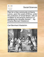 Plan for a free community at Sierra Leona, upon the coast of Africa, under the protection of Great Britain; with an invitation to all persons desirous of partaking the benefits thereof. ... By Charles Bernard Wadstrom.